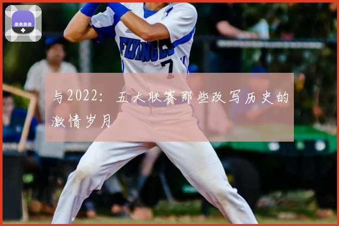 与2022：五大联赛那些改写历史的激情岁月