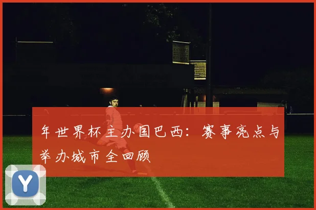 年世界杯主办国巴西：赛事亮点与举办城市全回顾