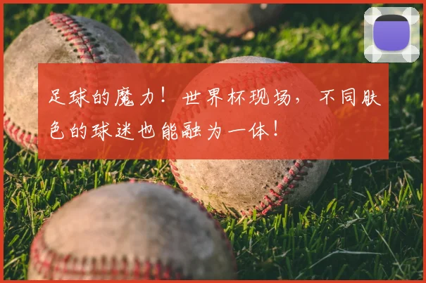 足球的魔力！世界杯现场，不同肤色的球迷也能融为一体！